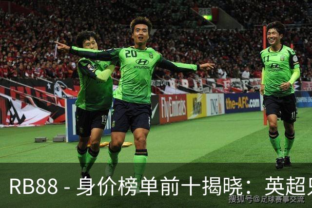 RB88 - 身价榜单前十揭晓：英超只占一席，三强球员均超两亿欧
